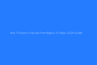 Featured How To Export Charcoal From Nigeria To Dubai 2024 Guide 1