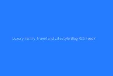 Featured Luxury Family Travel And Lifestyle Blog Rss Feed 2
